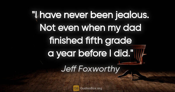 Jeff Foxworthy quote: "I have never been jealous. Not even when my dad finished fifth..."