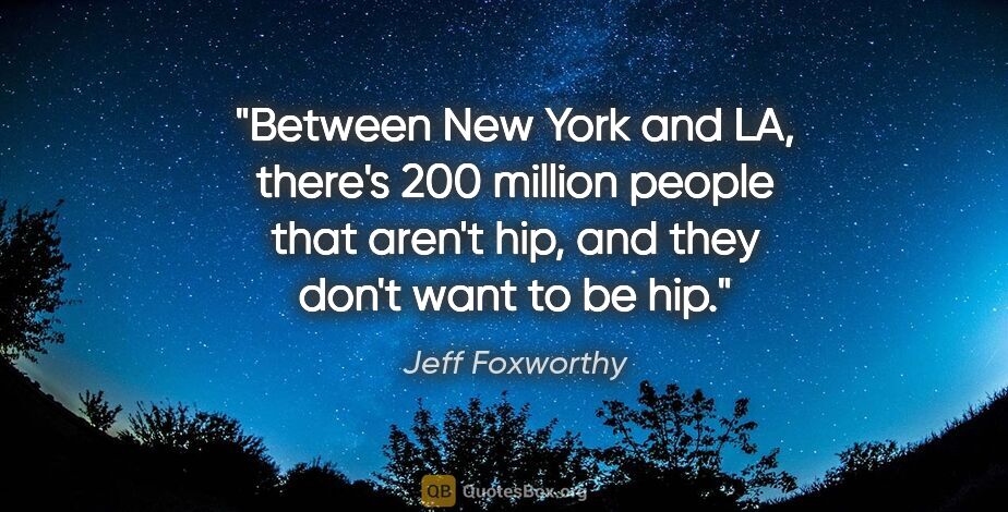 Jeff Foxworthy quote: "Between New York and LA, there's 200 million people that..."