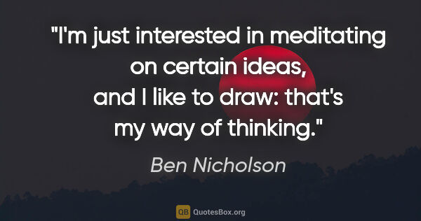 Ben Nicholson quote: "I'm just interested in meditating on certain ideas, and I like..."