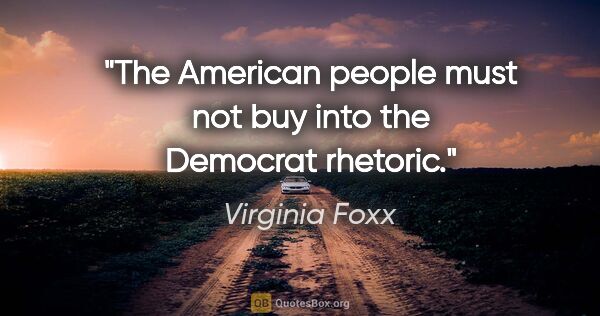 Virginia Foxx quote: "The American people must not buy into the Democrat rhetoric."