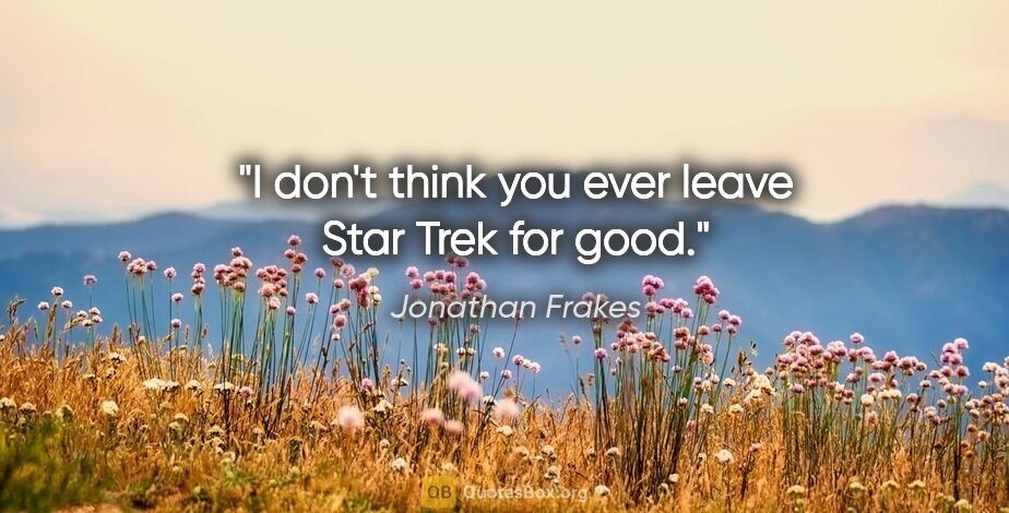 Jonathan Frakes quote: "I don't think you ever leave Star Trek for good."