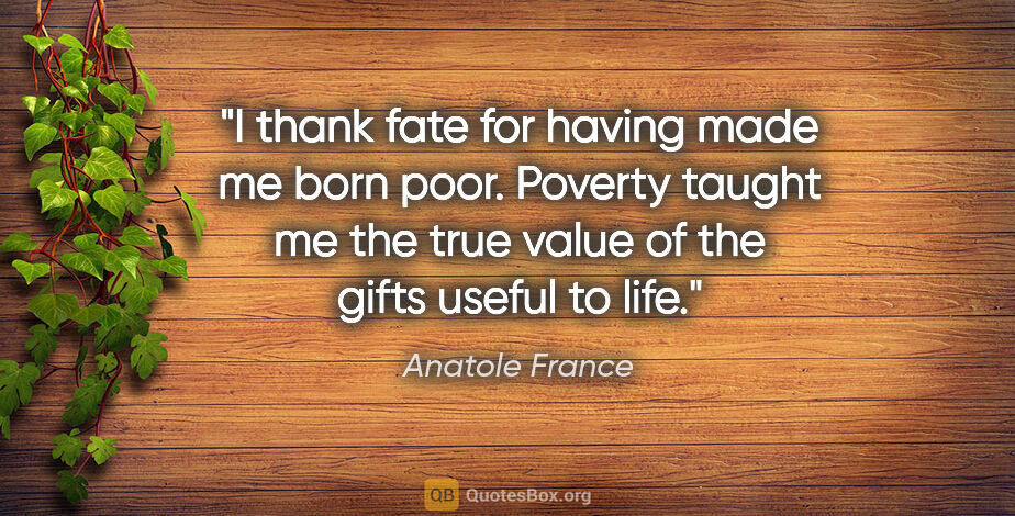 Anatole France quote: "I thank fate for having made me born poor. Poverty taught me..."