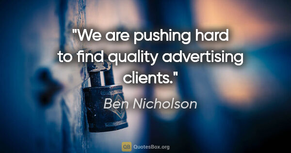 Ben Nicholson quote: "We are pushing hard to find quality advertising clients."