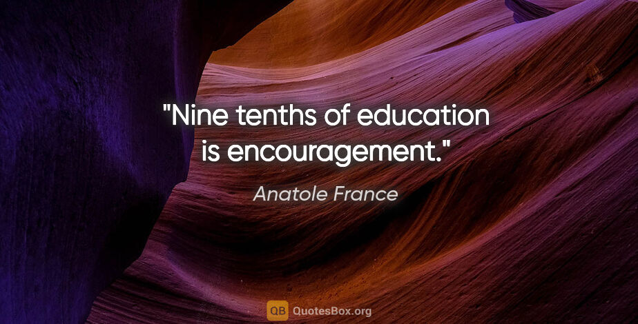 Anatole France quote: "Nine tenths of education is encouragement."
