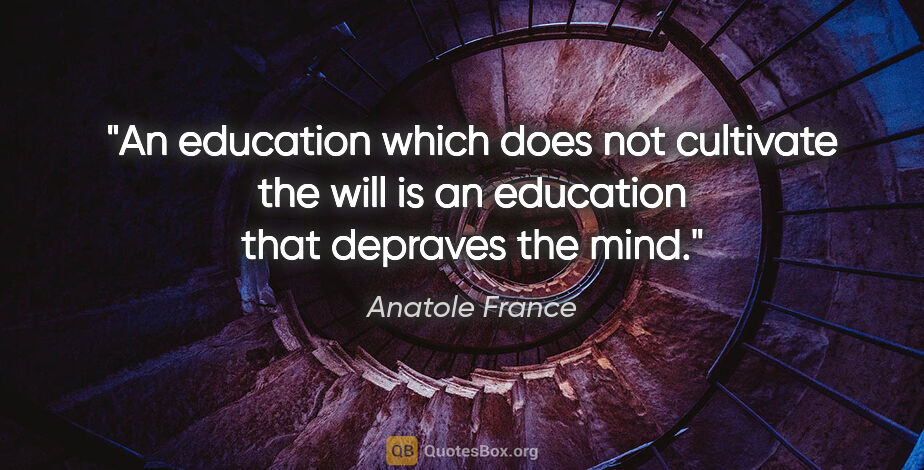 Anatole France quote: "An education which does not cultivate the will is an education..."