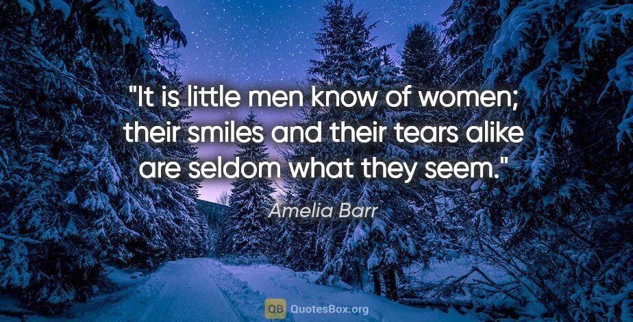 Amelia Barr quote: "It is little men know of women; their smiles and their tears..."