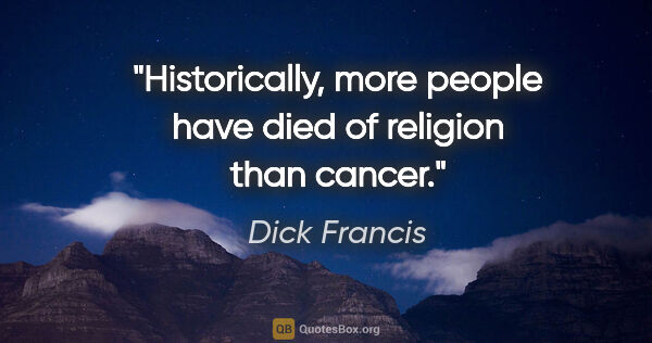 Dick Francis quote: "Historically, more people have died of religion than cancer."