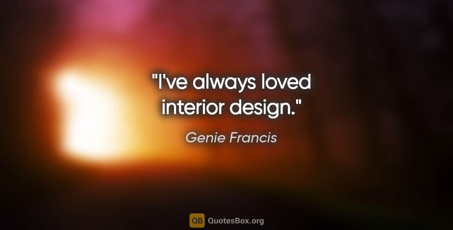 Genie Francis quote: "I've always loved interior design."
