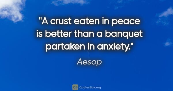 Aesop quote: "A crust eaten in peace is better than a banquet partaken in..."