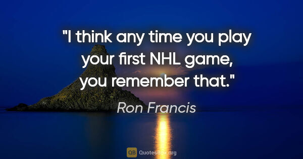 Ron Francis quote: "I think any time you play your first NHL game, you remember that."