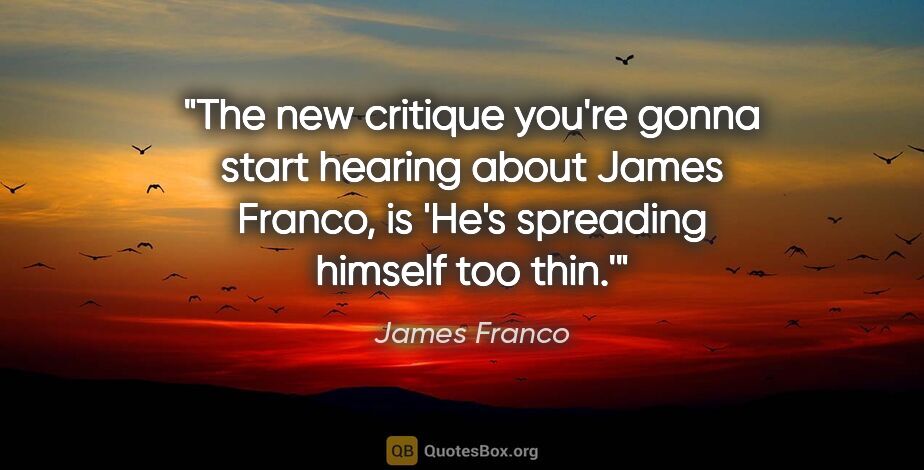 James Franco quote: "The new critique you're gonna start hearing about James..."