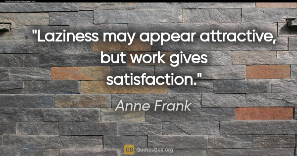 Anne Frank quote: "Laziness may appear attractive, but work gives satisfaction."