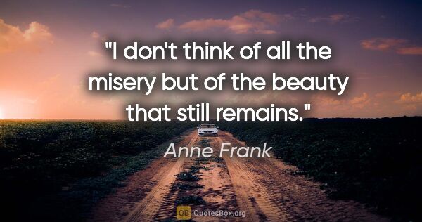 Anne Frank quote: "I don't think of all the misery but of the beauty that still..."