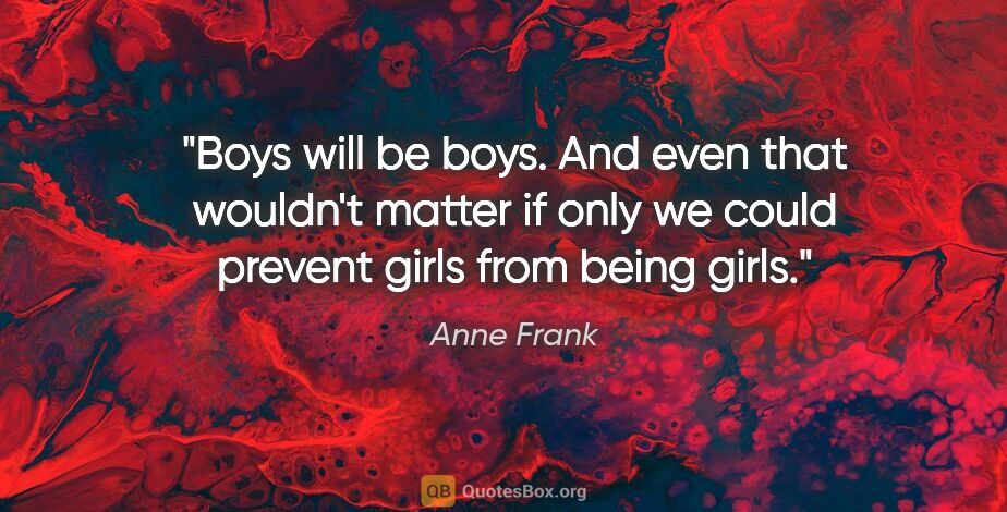 Anne Frank quote: "Boys will be boys. And even that wouldn't matter if only we..."