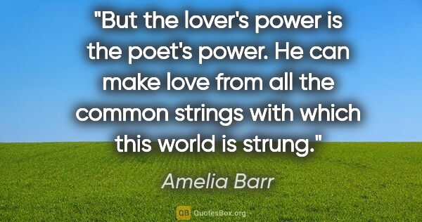 Amelia Barr quote: "But the lover's power is the poet's power. He can make love..."