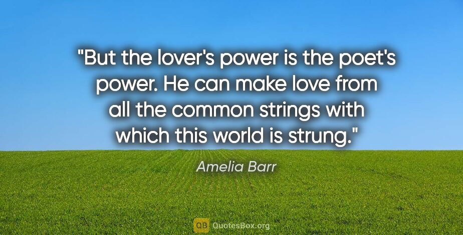Amelia Barr quote: "But the lover's power is the poet's power. He can make love..."