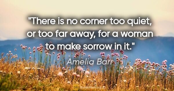 Amelia Barr quote: "There is no corner too quiet, or too far away, for a woman to..."