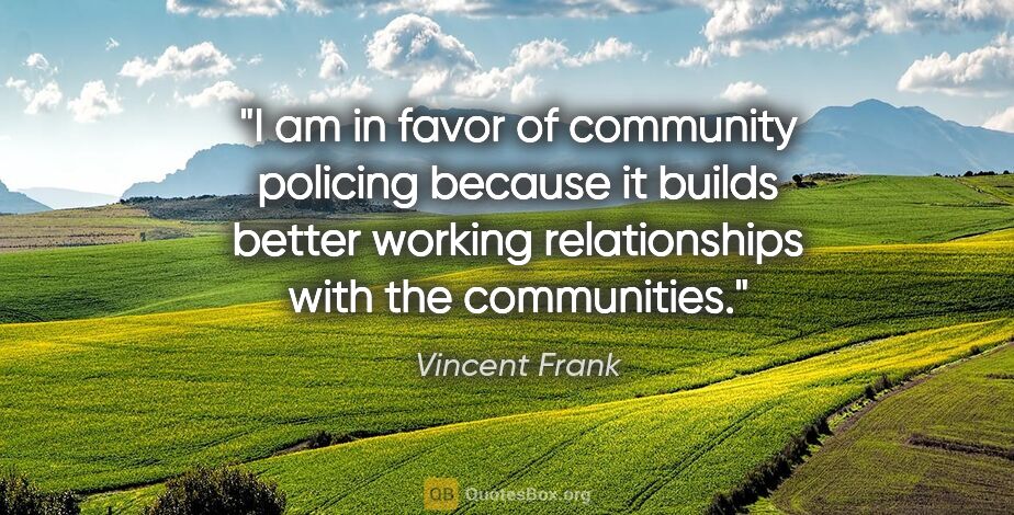 Vincent Frank quote: "I am in favor of community policing because it builds better..."