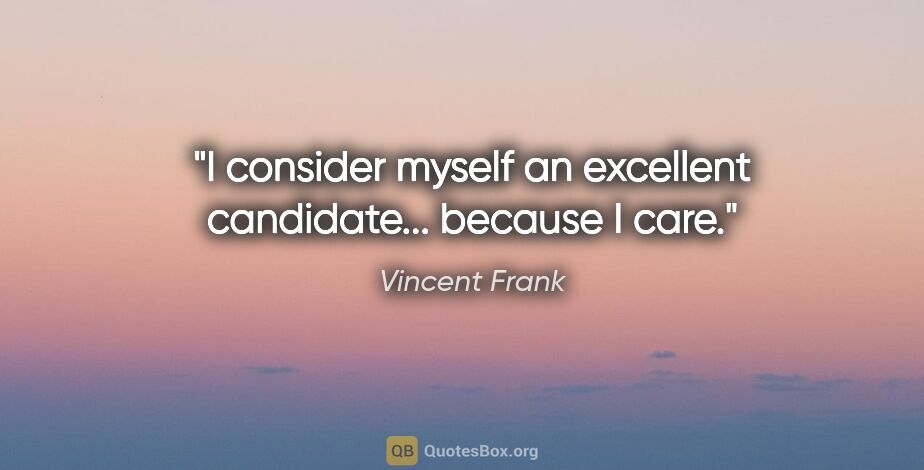 Vincent Frank quote: "I consider myself an excellent candidate... because I care."