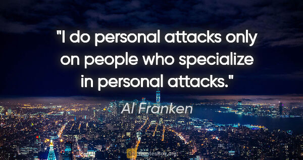 Al Franken quote: "I do personal attacks only on people who specialize in..."