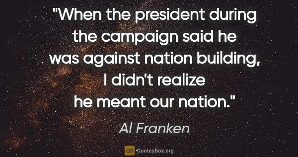 Al Franken quote: "When the president during the campaign said he was against..."