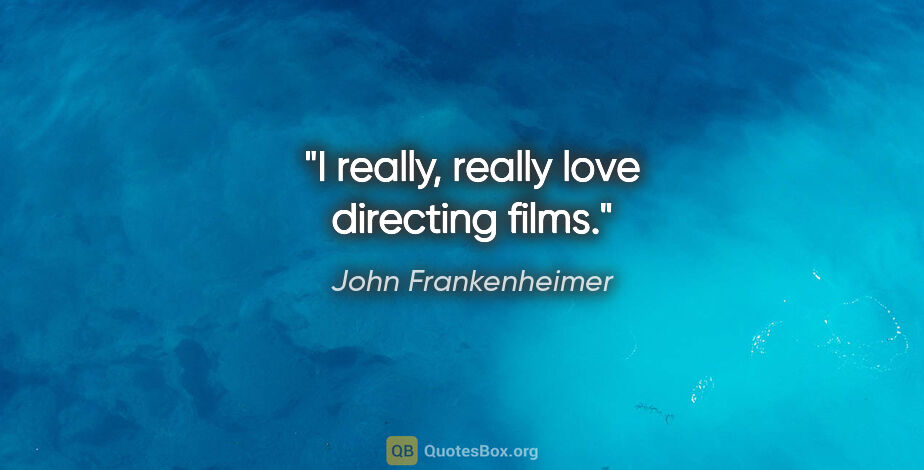 John Frankenheimer quote: "I really, really love directing films."