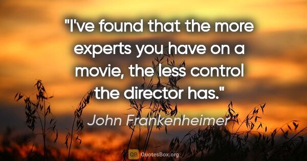 John Frankenheimer quote: "I've found that the more experts you have on a movie, the less..."