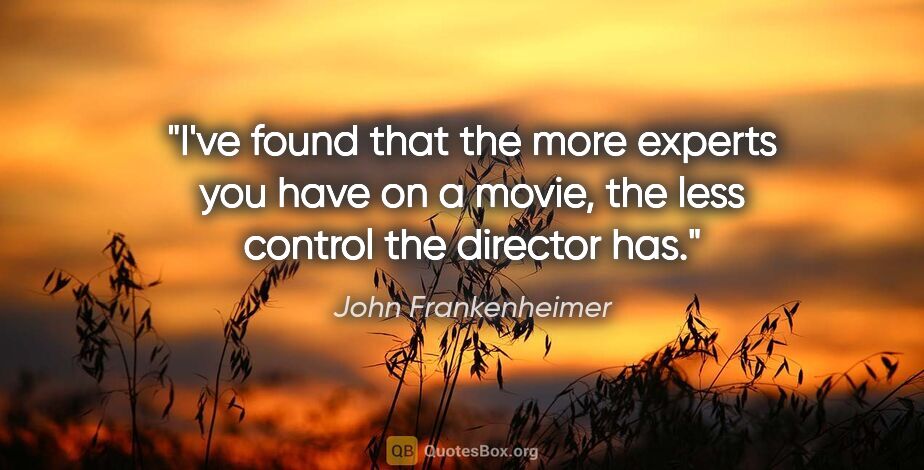 John Frankenheimer quote: "I've found that the more experts you have on a movie, the less..."