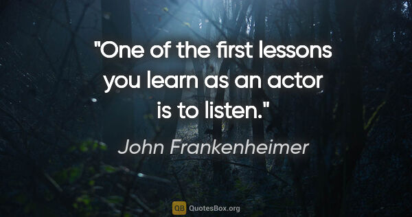 John Frankenheimer quote: "One of the first lessons you learn as an actor is to listen."
