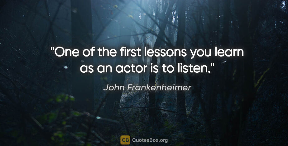 John Frankenheimer quote: "One of the first lessons you learn as an actor is to listen."