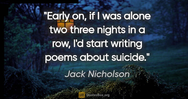 Jack Nicholson quote: "Early on, if I was alone two three nights in a row, I'd start..."