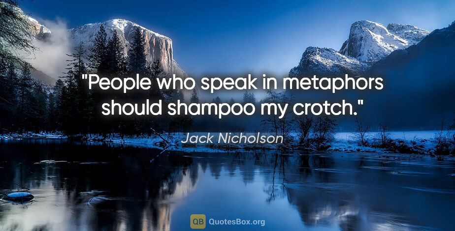 Jack Nicholson quote: "People who speak in metaphors should shampoo my crotch."