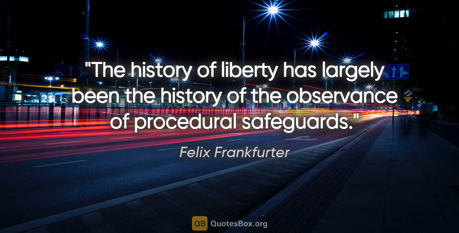 Felix Frankfurter quote: "The history of liberty has largely been the history of the..."