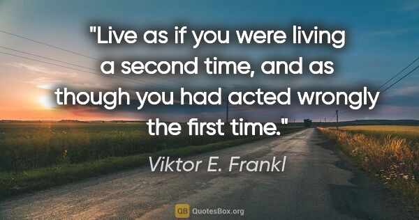 Viktor E. Frankl quote: "Live as if you were living a second time, and as though you..."