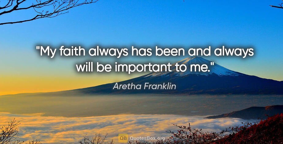 Aretha Franklin quote: "My faith always has been and always will be important to me."