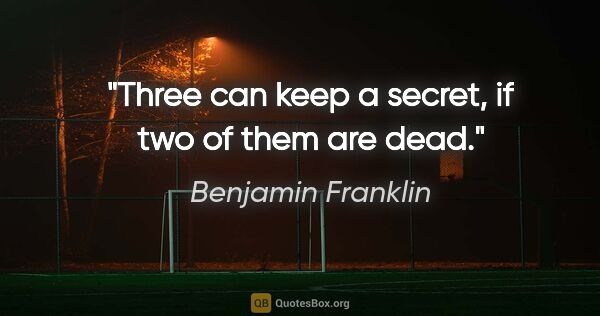 Benjamin Franklin quote: "Three can keep a secret, if two of them are dead."