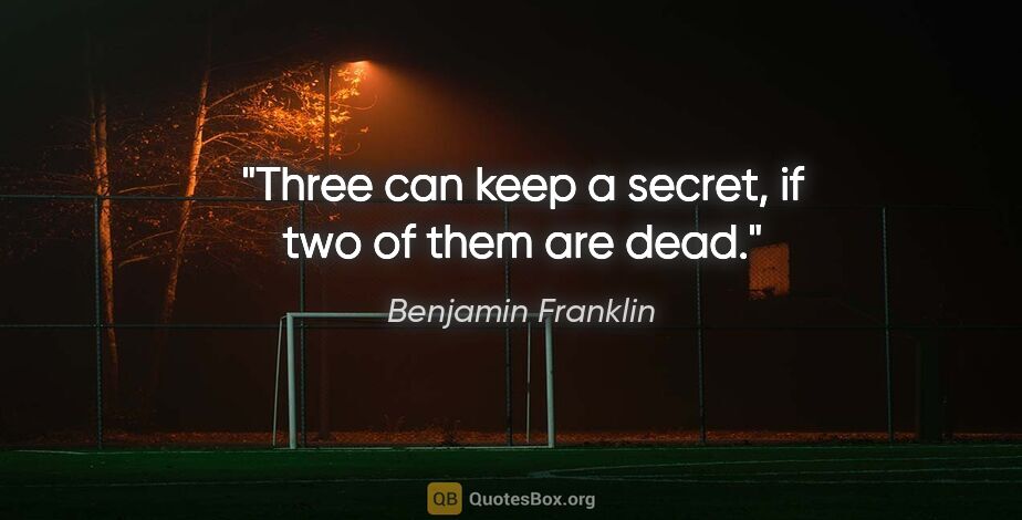 Benjamin Franklin quote: "Three can keep a secret, if two of them are dead."