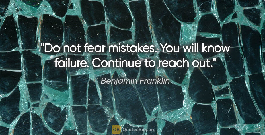 Benjamin Franklin quote: "Do not fear mistakes. You will know failure. Continue to reach..."