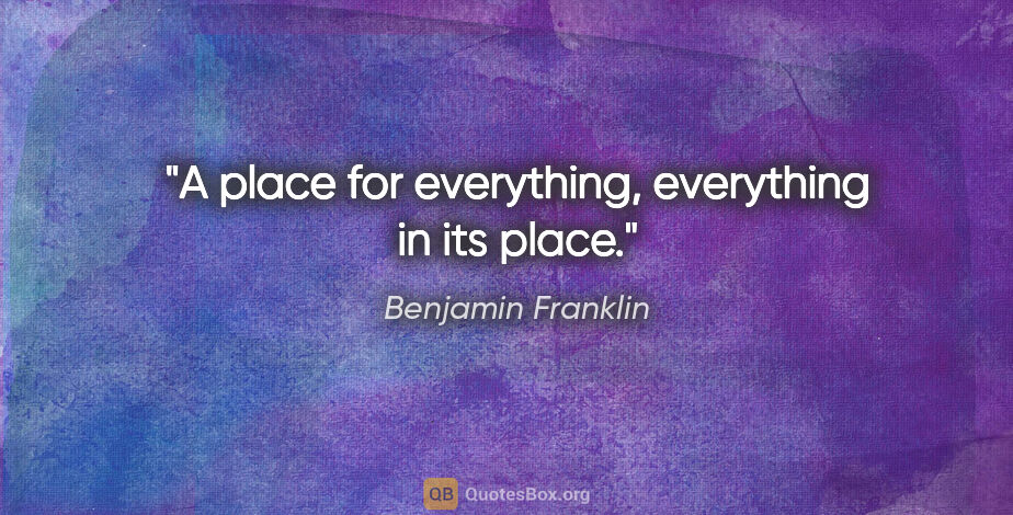 Benjamin Franklin quote: "A place for everything, everything in its place."