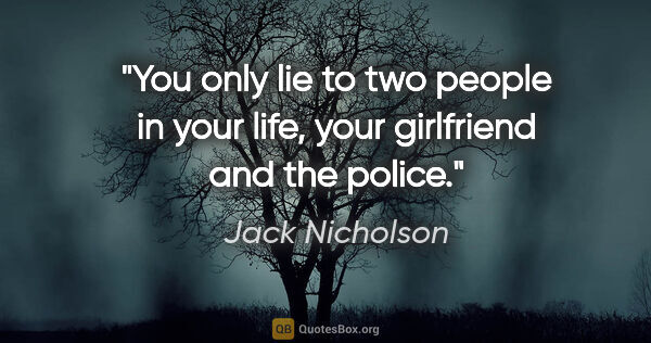 Jack Nicholson quote: "You only lie to two people in your life, your girlfriend and..."