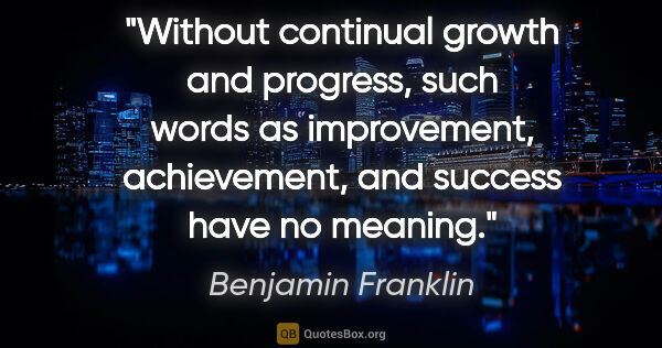 Benjamin Franklin quote: "Without continual growth and progress, such words as..."