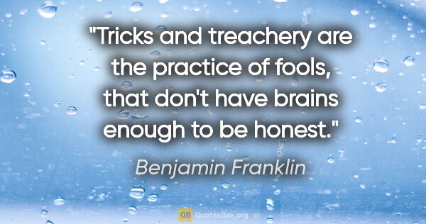 Benjamin Franklin quote: "Tricks and treachery are the practice of fools, that don't..."