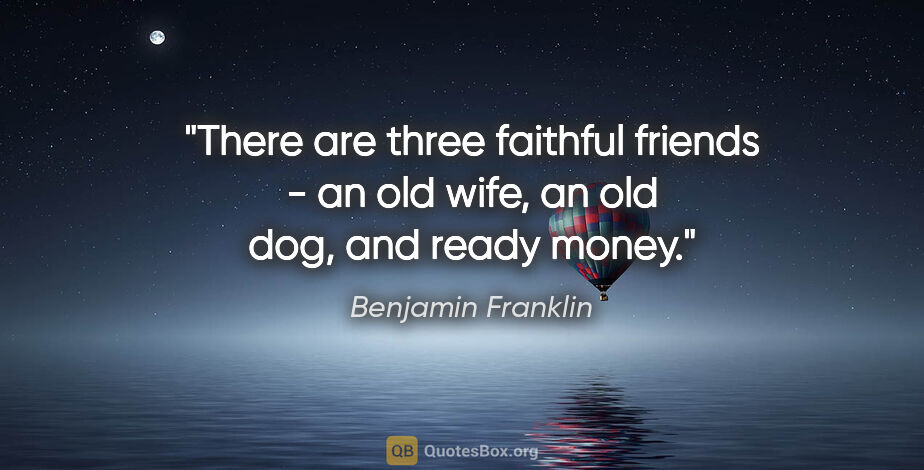 Benjamin Franklin quote: "There are three faithful friends - an old wife, an old dog,..."