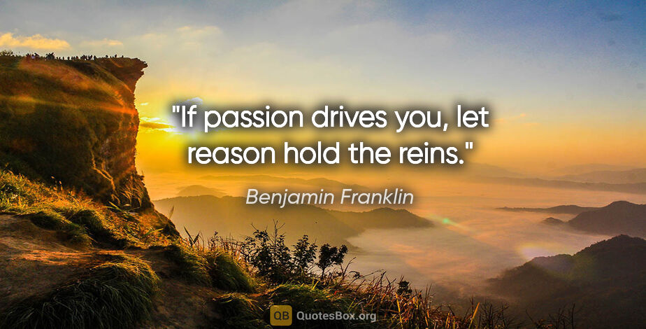 Benjamin Franklin quote: "If passion drives you, let reason hold the reins."