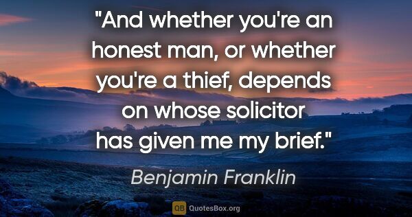 Benjamin Franklin quote: "And whether you're an honest man, or whether you're a thief,..."