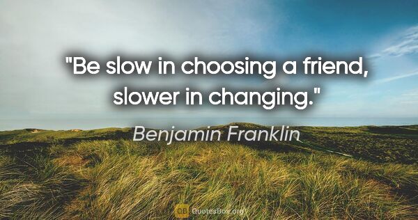 Benjamin Franklin quote: "Be slow in choosing a friend, slower in changing."