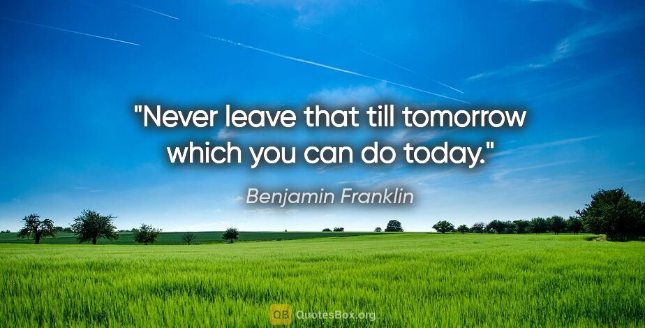 Benjamin Franklin quote: "Never leave that till tomorrow which you can do today."