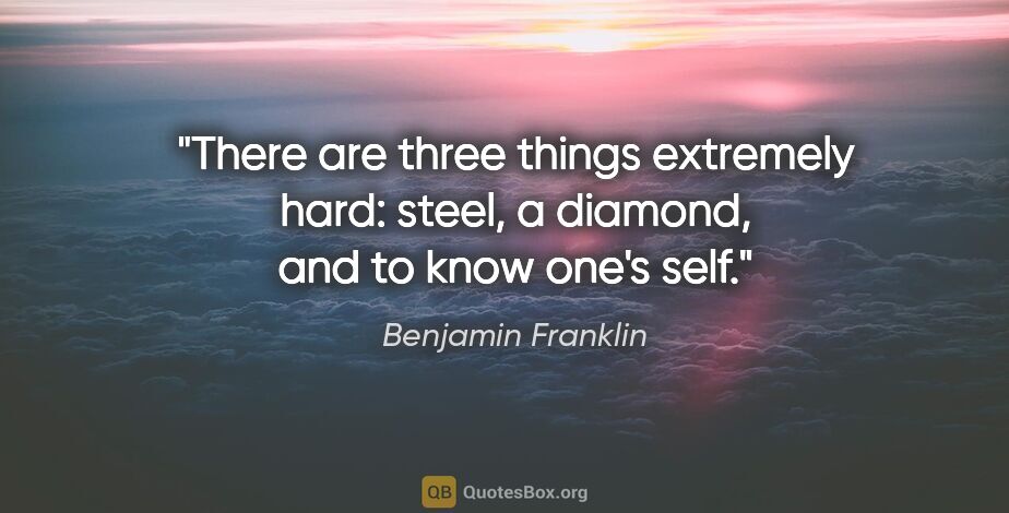 Benjamin Franklin quote: "There are three things extremely hard: steel, a diamond, and..."