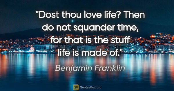 Benjamin Franklin quote: "Dost thou love life? Then do not squander time, for that is..."