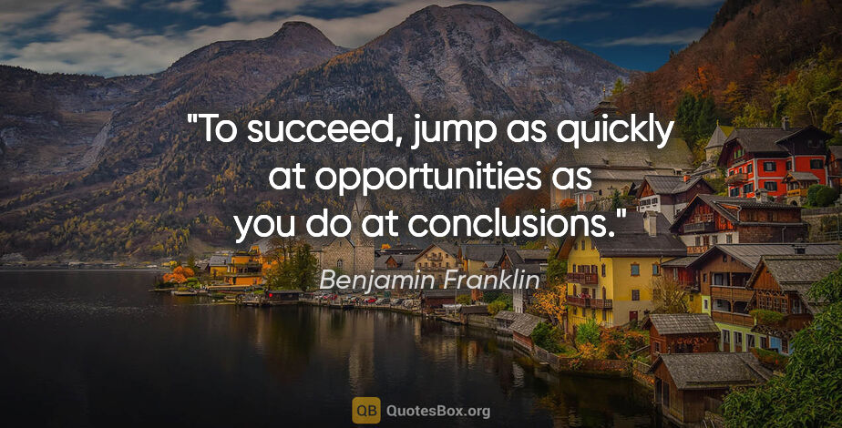 Benjamin Franklin quote: "To succeed, jump as quickly at opportunities as you do at..."